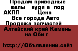 Продам приводные валы , ауди а4 под АКПП 5HP19 › Цена ­ 3 000 - Все города Авто » Продажа запчастей   . Алтайский край,Камень-на-Оби г.